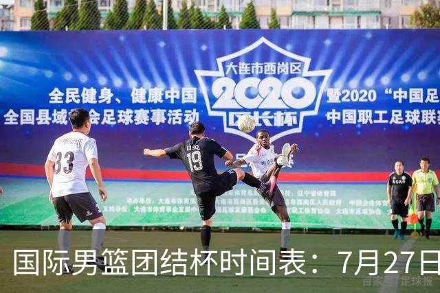 国际男篮团结杯时间表：7月27日19：30，中国PK喀麦隆二番战