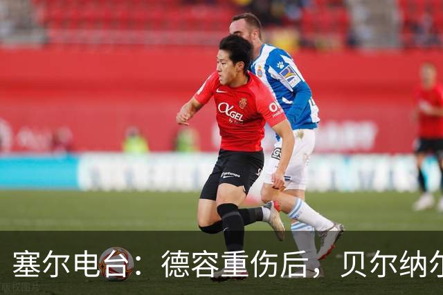 塞尔电台：德容重伤后，贝尔纳尔需挺身而出