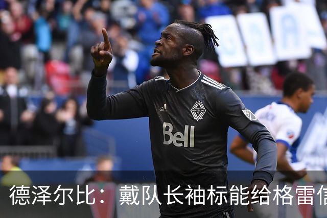 德泽尔比：戴队长袖标能给格雷信心；穆德里克就像是我的儿子