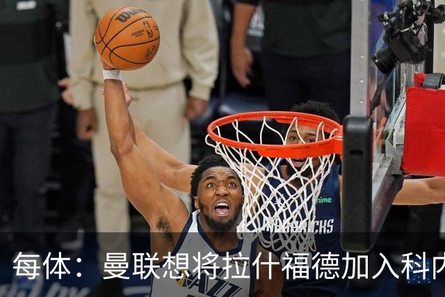 每体：曼联想将拉什福德加入科内的交易中，但其工资问题很难解决