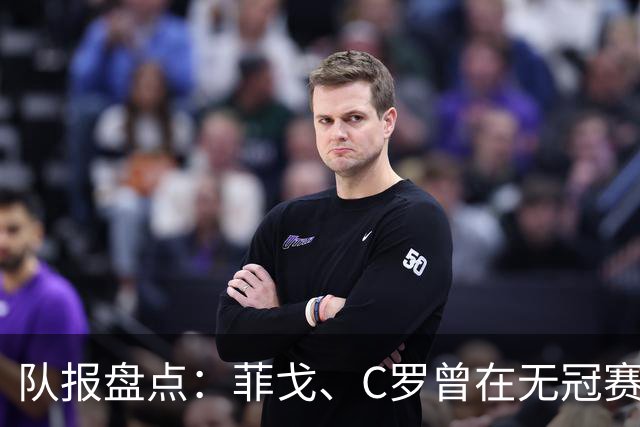 队报盘点：菲戈、C罗曾在无冠赛季赢得金球奖