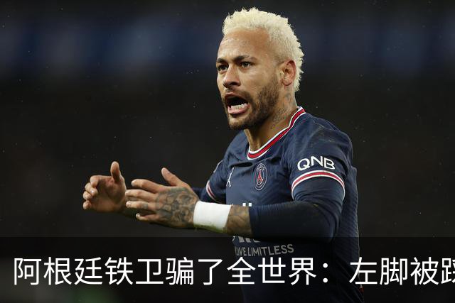 阿根廷铁卫骗了全世界：左脚被踩却抱右腿打滚 西班牙进球被吹